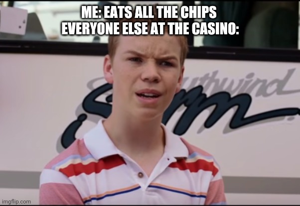 You Guys are Getting Paid | ME: EATS ALL THE CHIPS 
EVERYONE ELSE AT THE CASINO: | image tagged in you guys are getting paid | made w/ Imgflip meme maker