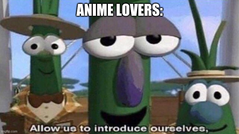 VeggieTales 'Allow us to introduce ourselfs' | ANIME LOVERS: | image tagged in veggietales 'allow us to introduce ourselfs' | made w/ Imgflip meme maker