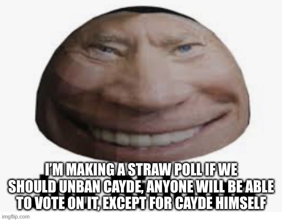 Joe bidome | I’M MAKING A STRAW POLL IF WE SHOULD UNBAN CAYDE, ANYONE WILL BE ABLE TO VOTE ON IT, EXCEPT FOR CAYDE HIMSELF | image tagged in joe bidome | made w/ Imgflip meme maker