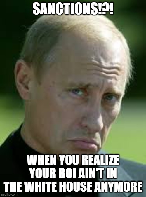 Sad Putin |  SANCTIONS!?! WHEN YOU REALIZE YOUR BOI AIN'T IN THE WHITE HOUSE ANYMORE | image tagged in sad luck putin,donald trump,joe biden,sanctions,white house | made w/ Imgflip meme maker