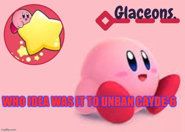 Kirby | WHO IDEA WAS IT TO UNBAN CAYDE-6 | image tagged in kirby | made w/ Imgflip meme maker