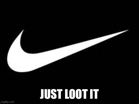 Looting | JUST LOOT IT | image tagged in nike swoosh | made w/ Imgflip meme maker