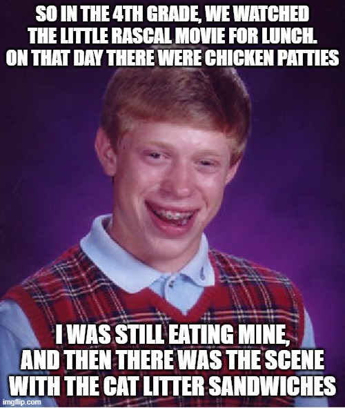 "Chicken Patty eating has rapidly dropped" | SO IN THE 4TH GRADE, WE WATCHED THE LITTLE RASCAL MOVIE FOR LUNCH. ON THAT DAY THERE WERE CHICKEN PATTIES; I WAS STILL EATING MINE, AND THEN THERE WAS THE SCENE WITH THE CAT LITTER SANDWICHES | image tagged in memes,bad luck brian,little rascals | made w/ Imgflip meme maker