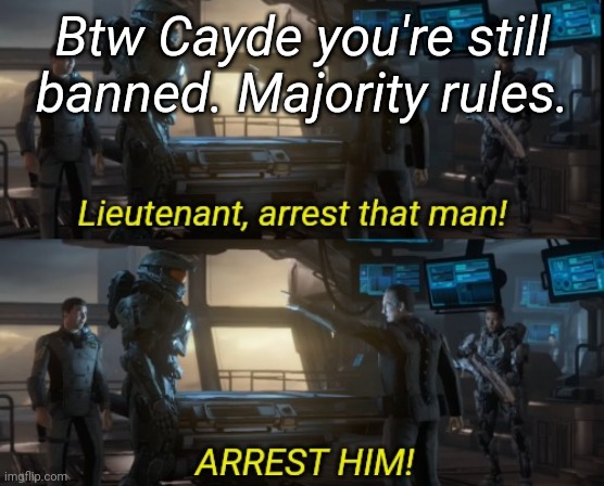 Lieutenant arrest that man two panels | Btw Cayde you're still banned. Majority rules. | image tagged in lieutenant arrest that man two panels | made w/ Imgflip meme maker