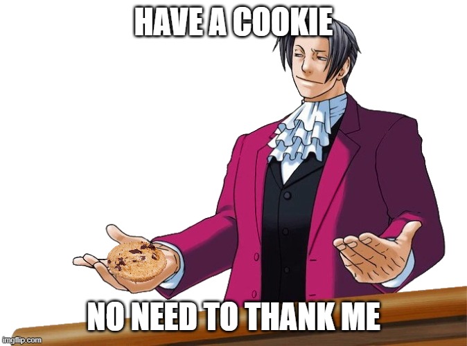 Yum | HAVE A COOKIE; NO NEED TO THANK ME | image tagged in edgeworth no need to thank me | made w/ Imgflip meme maker