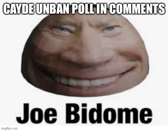 Joe bidome | CAYDE UNBAN POLL IN COMMENTS | image tagged in joe bidome | made w/ Imgflip meme maker