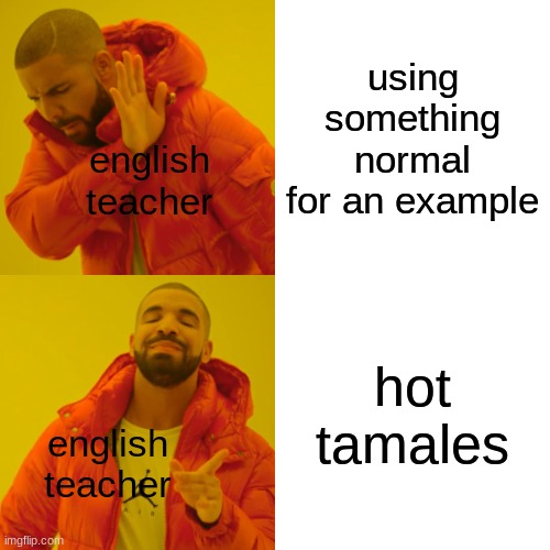 HaWt tAmAlAyESsss | using something normal for an example; english teacher; hot tamales; english teacher | image tagged in memes,drake hotline bling | made w/ Imgflip meme maker