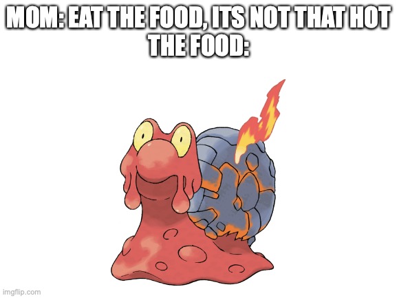 I don't think a human can eat food a hot as a Magcargo | MOM: EAT THE FOOD, ITS NOT THAT HOT
THE FOOD: | image tagged in blank white template,food | made w/ Imgflip meme maker