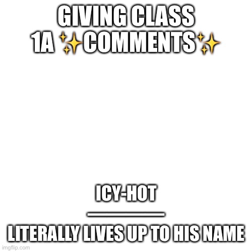 Blank Transparent Square Meme | GIVING CLASS 1A ✨COMMENTS✨; ICY-HOT
————
LITERALLY LIVES UP TO HIS NAME | image tagged in memes,blank transparent square | made w/ Imgflip meme maker