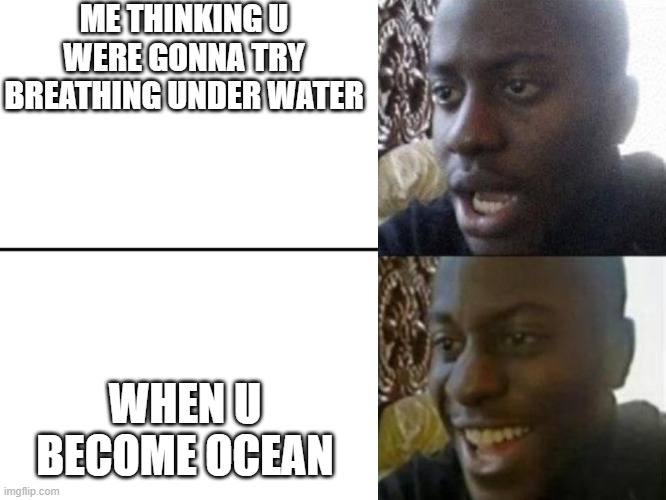 ME THINKING U WERE GONNA TRY BREATHING UNDER WATER WHEN U BECOME OCEAN | image tagged in reversed disappointed black man | made w/ Imgflip meme maker