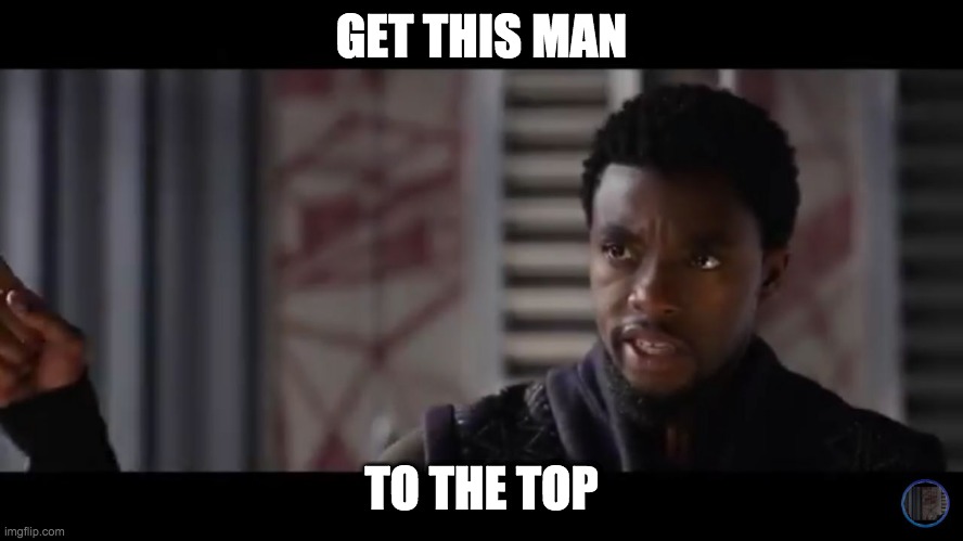 Black Panther - Get this man a shield | GET THIS MAN TO THE TOP | image tagged in black panther - get this man a shield | made w/ Imgflip meme maker