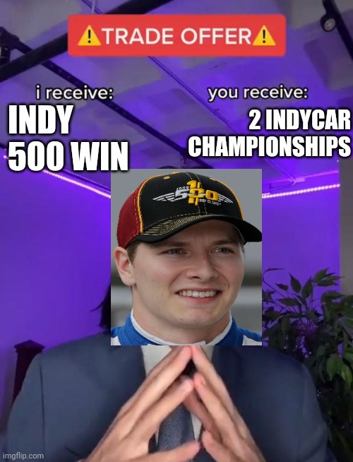 Trade Offer | 2 INDYCAR CHAMPIONSHIPS; INDY 500 WIN | image tagged in trade offer | made w/ Imgflip meme maker