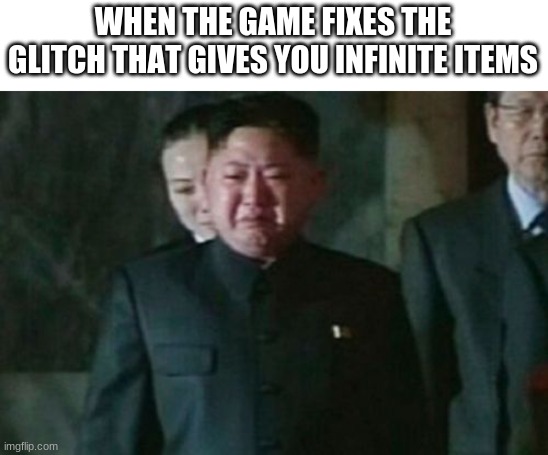 E | WHEN THE GAME FIXES THE GLITCH THAT GIVES YOU INFINITE ITEMS | image tagged in memes,kim jong un sad | made w/ Imgflip meme maker