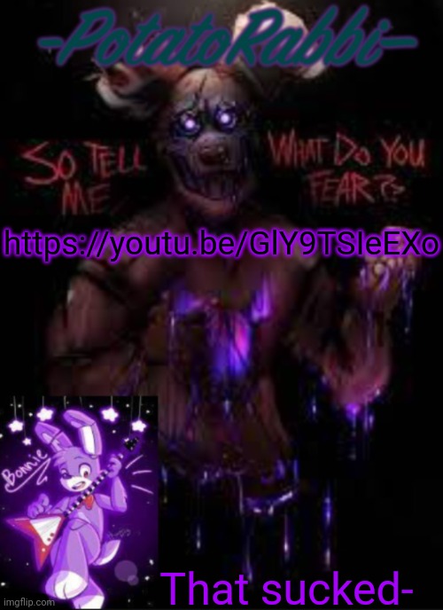 E | https://youtu.be/GlY9TSIeEXo; That sucked- | image tagged in potatorabbit bonnie template | made w/ Imgflip meme maker