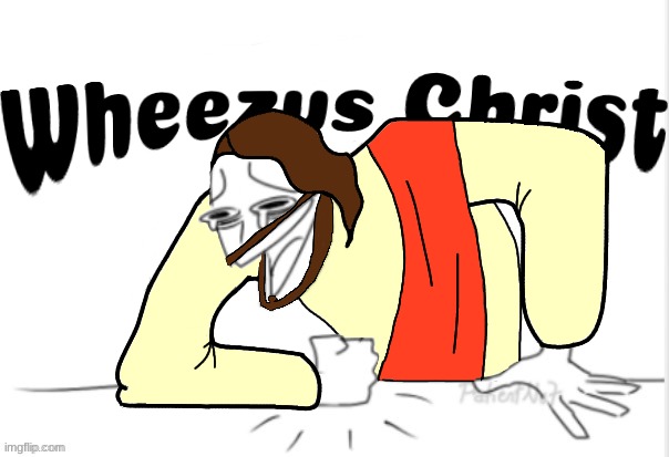 I present to you - Wheezus Christ | image tagged in w h e e z e,msmg,memes,drawings | made w/ Imgflip meme maker