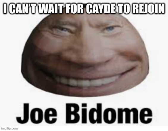 Joe bidome | I CAN’T WAIT FOR CAYDE TO REJOIN | image tagged in joe bidome | made w/ Imgflip meme maker