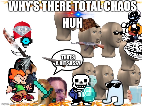 Junky boii | WHY’S THERE TOTAL CHAOS; HUH; THAT’S A BIT SUSSY | image tagged in blank white template | made w/ Imgflip meme maker