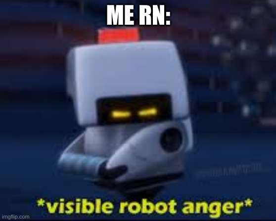 Visible Robot Anger | ME RN: | image tagged in visible robot anger | made w/ Imgflip meme maker
