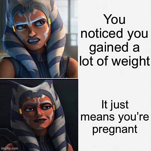 Ahsoka New Drake Template |  You noticed you gained a lot of weight; It just means you’re pregnant | image tagged in ahsoka new drake template,memes | made w/ Imgflip meme maker