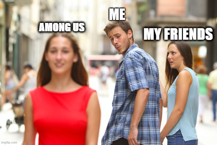 I THOUGHT APEX LEGENDS WAS OUR THING... | ME; AMONG US; MY FRIENDS | image tagged in memes,distracted boyfriend | made w/ Imgflip meme maker