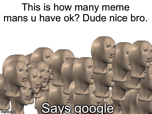 Exactly 100,000,000,000 meme mans | This is how many meme mans u have ok? Dude nice bro. Says google | image tagged in blank white template | made w/ Imgflip meme maker