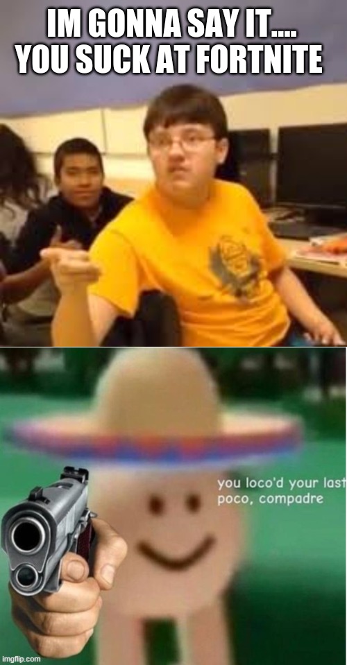 IM GONNA SAY IT.... YOU SUCK AT FORTNITE | image tagged in im gonna say it,you loco'd your last poco compadre | made w/ Imgflip meme maker