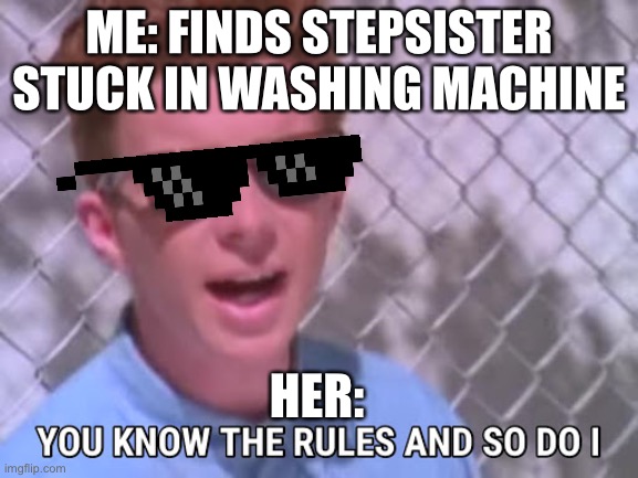 What are you doing, Step-Astley? | ME: FINDS STEPSISTER STUCK IN WASHING MACHINE; HER: | image tagged in rick astley you know the rules | made w/ Imgflip meme maker