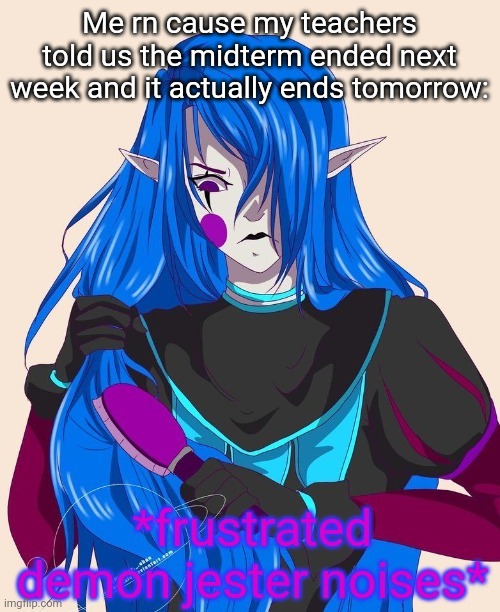 Frustrated demon jester noises | Me rn cause my teachers told us the midterm ended next week and it actually ends tomorrow: | image tagged in frustrated demon jester noises | made w/ Imgflip meme maker