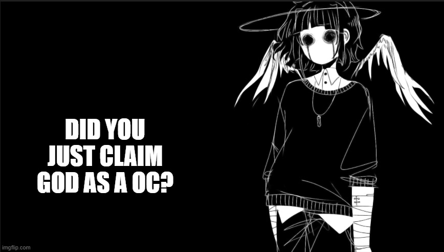 Did you just claim God as a OC? | DID YOU JUST CLAIM GOD AS A OC? | image tagged in did you just claim god as a oc | made w/ Imgflip meme maker