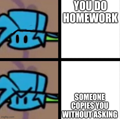school for real | YOU DO HOMEWORK; SOMEONE COPIES YOU WITHOUT ASKING | image tagged in fnf | made w/ Imgflip meme maker