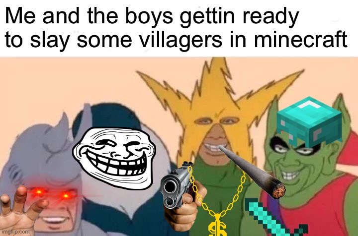 Me and da boyz |  Me and the boys gettin ready to slay some villagers in minecraft | image tagged in memes,me and the boys | made w/ Imgflip meme maker