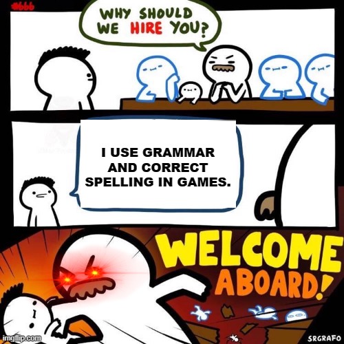 Welcome Aboard | I USE GRAMMAR AND CORRECT SPELLING IN GAMES. | image tagged in welcome aboard,lol | made w/ Imgflip meme maker