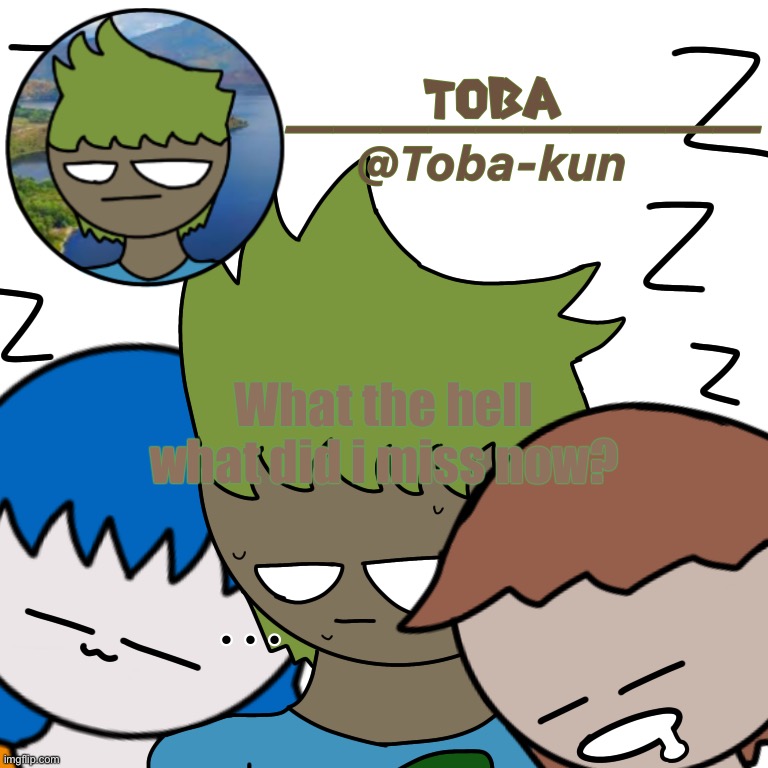 Toba-kun announcement template | What the hell what did i miss now? | image tagged in toba-kun announcement template | made w/ Imgflip meme maker