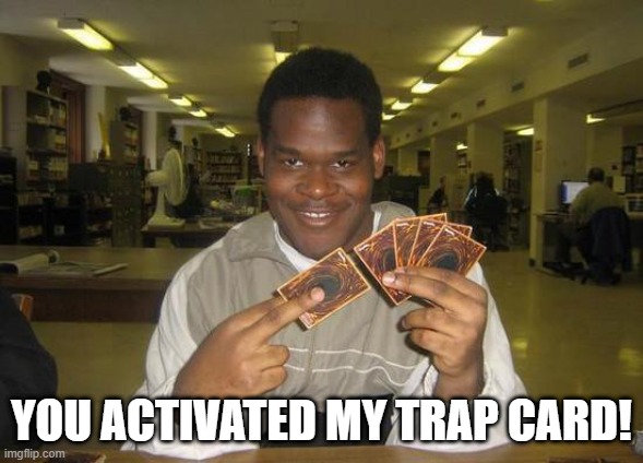 You Just Activated My Trap Card | YOU ACTIVATED MY TRAP CARD! | image tagged in you just activated my trap card | made w/ Imgflip meme maker