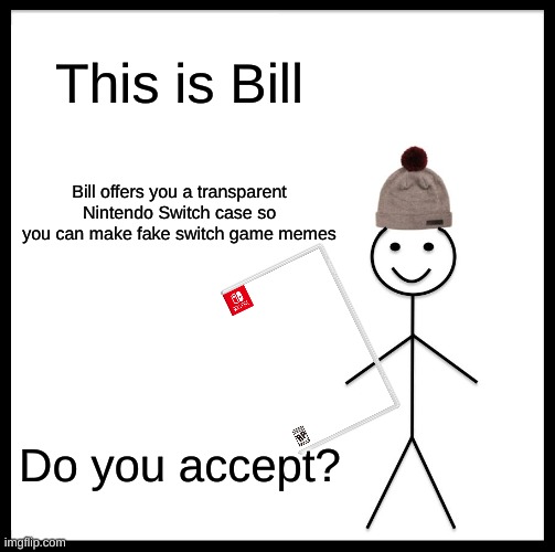 Do you accept? | This is Bill; Bill offers you a transparent Nintendo Switch case so you can make fake switch game memes; Do you accept? | image tagged in memes,be like bill | made w/ Imgflip meme maker