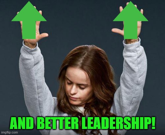 Praise the lord | AND BETTER LEADERSHIP! | image tagged in praise the lord | made w/ Imgflip meme maker