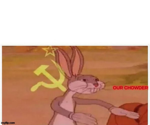 communist bugs bunny | OUR CHOWDER | image tagged in communist bugs bunny | made w/ Imgflip meme maker