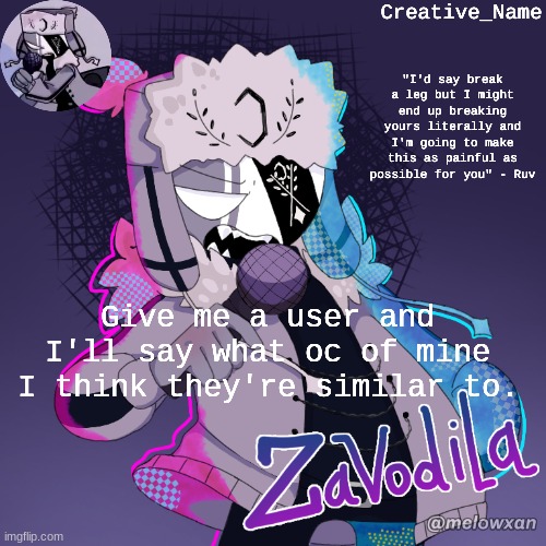 Random post idea I just had cuz boredom is eternal | Give me a user and I'll say what oc of mine I think they're similar to. | made w/ Imgflip meme maker