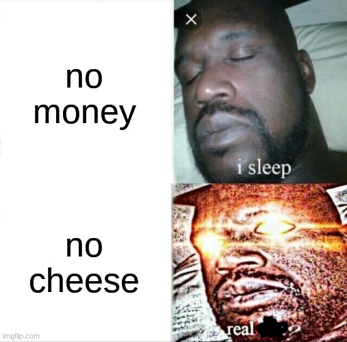 ohmy | no money; no cheese | image tagged in memes,sleeping shaq | made w/ Imgflip meme maker