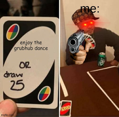 i dont wike it :( | enjoy the grubhub dance me: | image tagged in memes,uno draw 25 cards | made w/ Imgflip meme maker