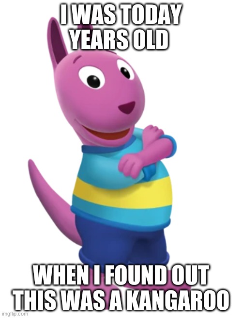 i thought it was a cat | I WAS TODAY YEARS OLD; WHEN I FOUND OUT THIS WAS A KANGAROO | made w/ Imgflip meme maker