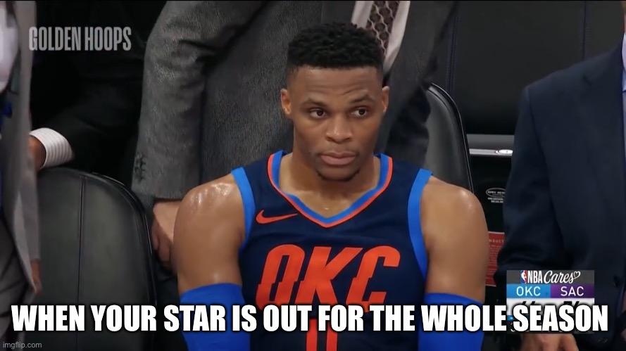 westbrook sitting | WHEN YOUR STAR IS OUT FOR THE WHOLE SEASON | image tagged in westbrook sitting | made w/ Imgflip meme maker