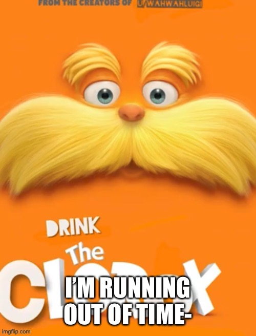 Clorox | I’M RUNNING OUT OF TIME- | image tagged in clorox | made w/ Imgflip meme maker