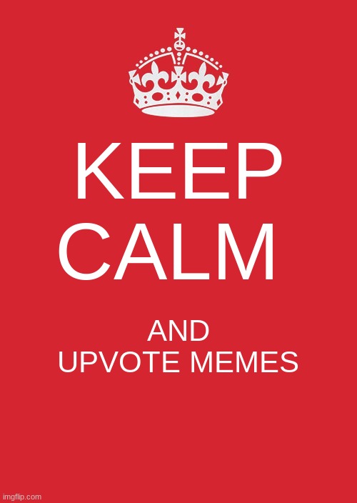 Keep Calm And Carry On Red Meme | KEEP CALM; AND UPVOTE MEMES | image tagged in memes,keep calm and carry on red | made w/ Imgflip meme maker