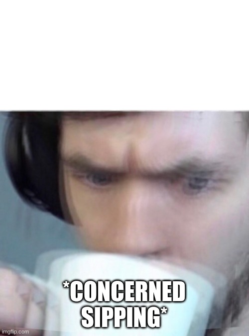 Concerned Sean Intensifies | *CONCERNED SIPPING* | image tagged in concerned sean intensifies | made w/ Imgflip meme maker