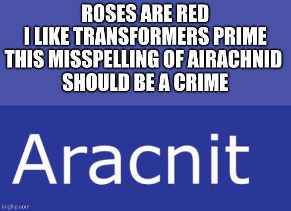 Roses are red, this makes me mad, but it was the name of the spider glitch, so that makes me glad. | ROSES ARE RED
I LIKE TRANSFORMERS PRIME
THIS MISSPELLING OF AIRACHNID 
SHOULD BE A CRIME | image tagged in misspelling,airachnid,aracnit,transformers,transformers prime,tfp | made w/ Imgflip meme maker