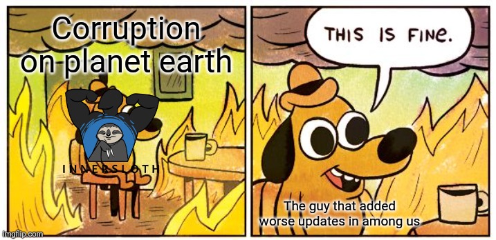 Why do I need an account to play online!!!!!!!! >:( | Corruption on planet earth; The guy that added worse updates in among us | image tagged in memes,this is fine | made w/ Imgflip meme maker