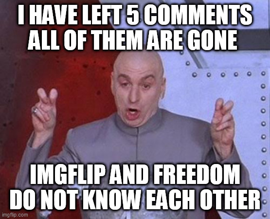Dr Evil Laser | I HAVE LEFT 5 COMMENTS ALL OF THEM ARE GONE; IMGFLIP AND FREEDOM DO NOT KNOW EACH OTHER | image tagged in memes,dr evil laser | made w/ Imgflip meme maker
