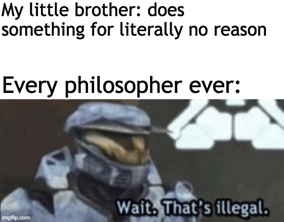My bro just defied human nature . . . | My little brother: does something for literally no reason; Every philosopher ever: | image tagged in wait that's illegal,philosophy,brother,human stupidity | made w/ Imgflip meme maker