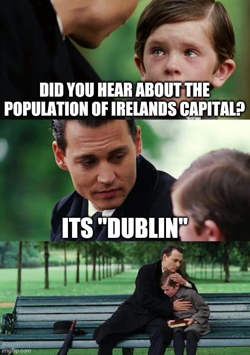 Finding Neverland Meme | DID YOU HEAR ABOUT THE POPULATION OF IRELANDS CAPITAL? ITS "DUBLIN" | image tagged in memes,finding neverland | made w/ Imgflip meme maker